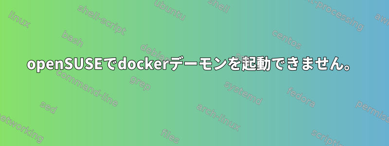 openSUSEでdockerデーモンを起動できません。