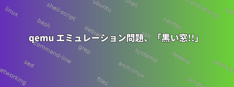 qemu エミュレーション問題、「黒い窓!!」