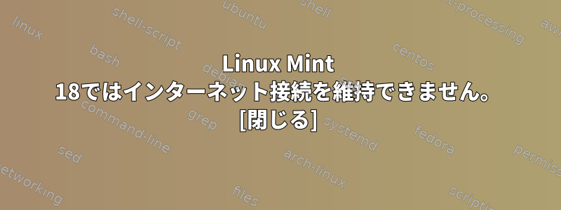 Linux Mint 18ではインターネット接続を維持できません。 [閉じる]