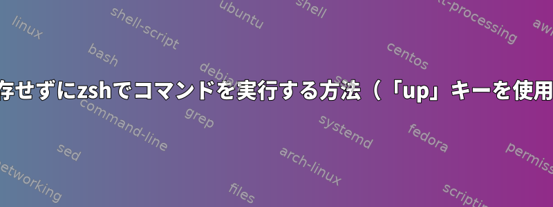 履歴に保存せずにzshでコマンドを実行する方法（「up」キーを使用しても）