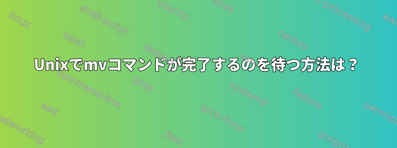 Unixでmvコマンドが完了するのを待つ方法は？