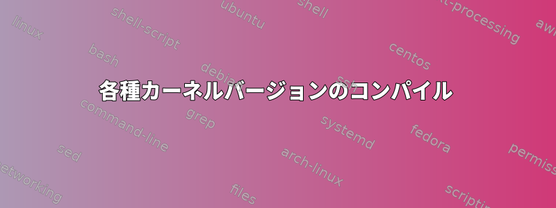 各種カーネルバージョンのコンパイル