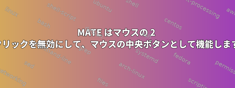 MATE はマウスの 2 回クリックを無効にして、マウスの中央ボタンとして機能します。