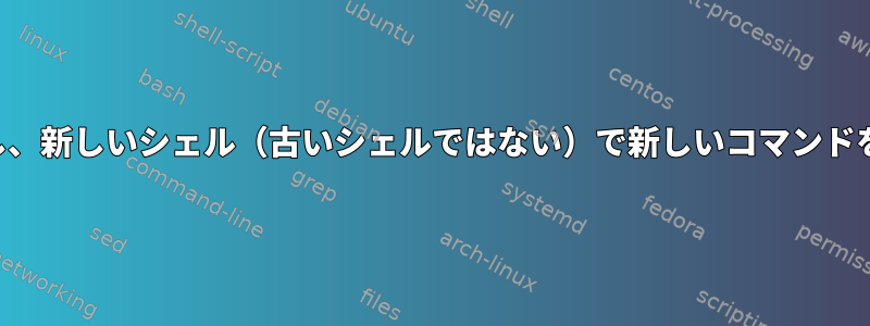 新しいシェルを作成し、新しいシェル（古いシェルではない）で新しいコマンドを実行するスクリプト