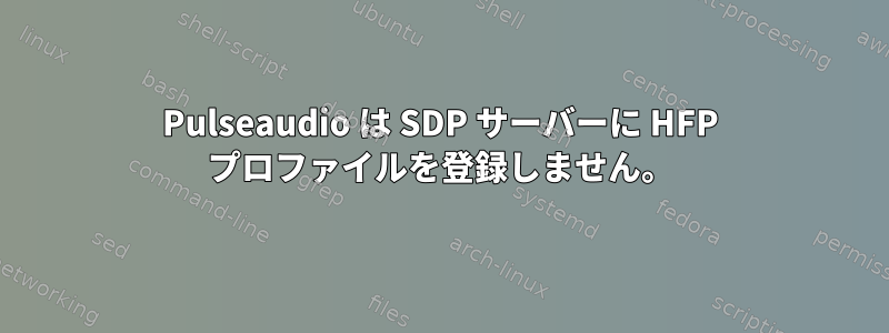 Pulseaudio は SDP サーバーに HFP プロファイルを登録しません。