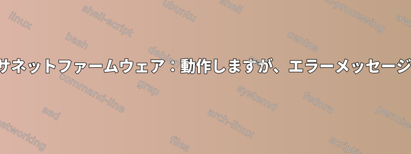 "Tigon"イーサネットファームウェア：動作しますが、エラーメッセージが表示される