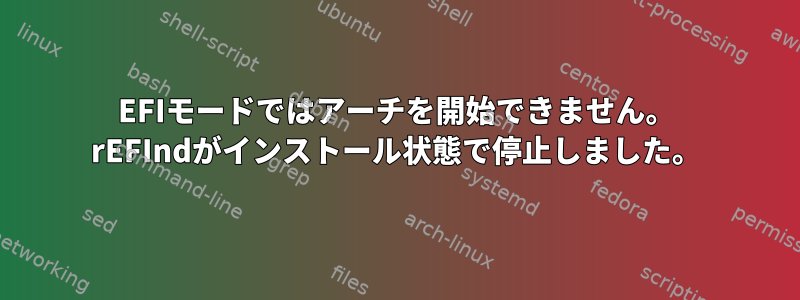 EFIモードではアーチを開始できません。 rEFIndがインストール状態で停止しました。