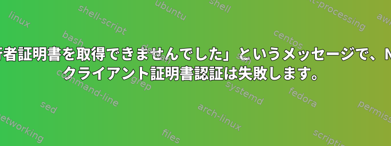 「発行者証明書を取得できませんでした」というメッセージで、NginX クライアント証明書認証は失敗します。