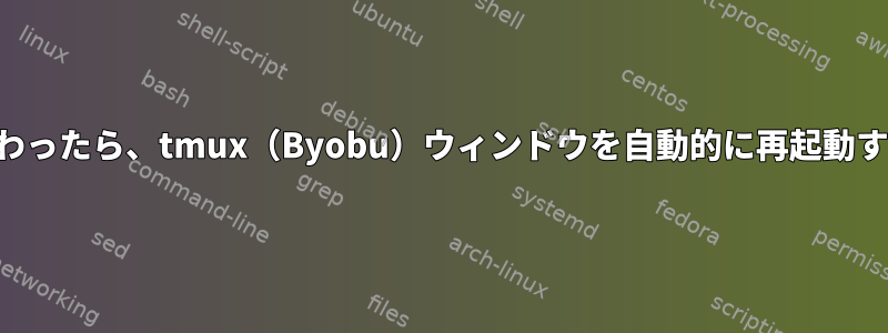 作業が終わったら、tmux（Byobu）ウィンドウを自動的に再起動するには？