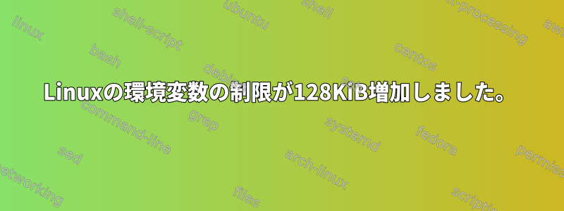 Linuxの環境変数の制限が128KiB増加しました。