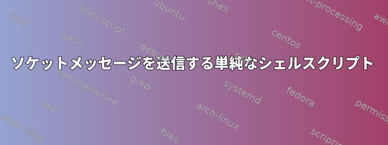 ソケットメッセージを送信する単純なシェルスクリプト