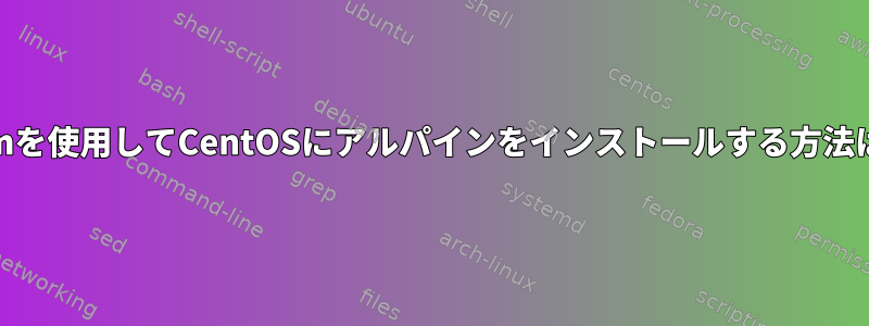 Yumを使用してCentOSにアルパインをインストールする方法は？