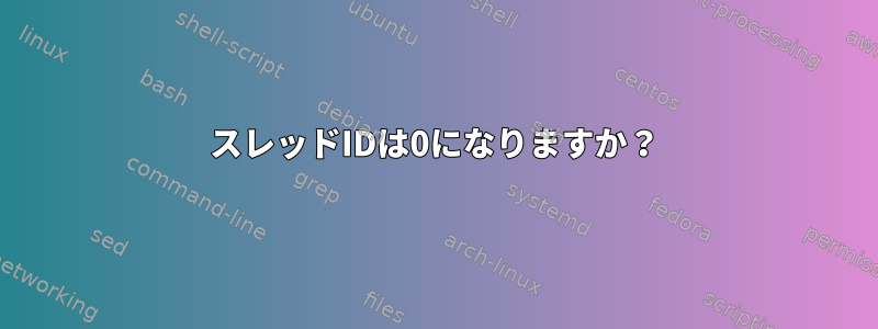 スレッドIDは0になりますか？