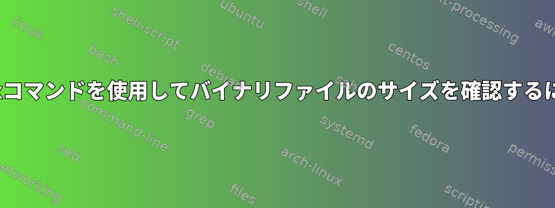 Linuxコマンドを使用してバイナリファイルのサイズを確認するには？