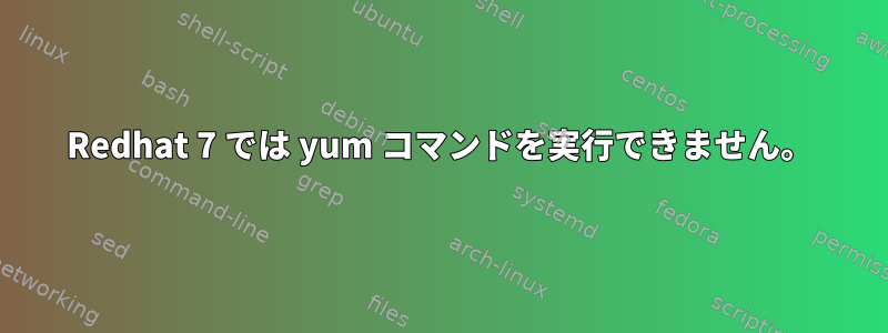 Redhat 7 では yum コマンドを実行できません。