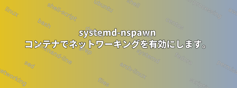 systemd-nspawn コンテナでネットワーキングを有効にします。