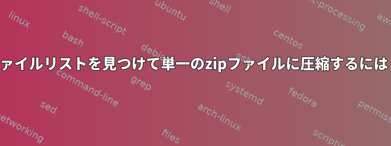 ファイルリストを見つけて単一のzipファイルに圧縮するには？