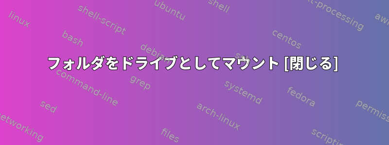 フォルダをドライブとしてマウント [閉じる]