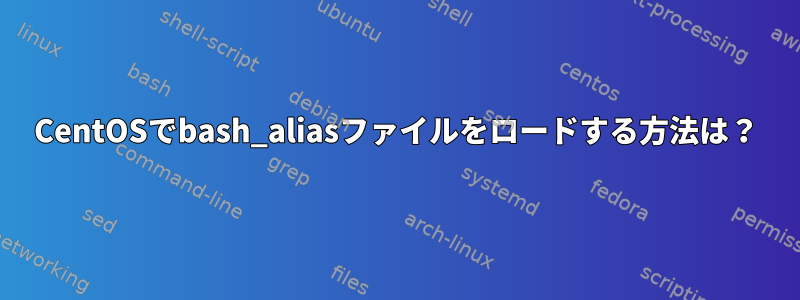 CentOSでbash_aliasファイルをロードする方法は？