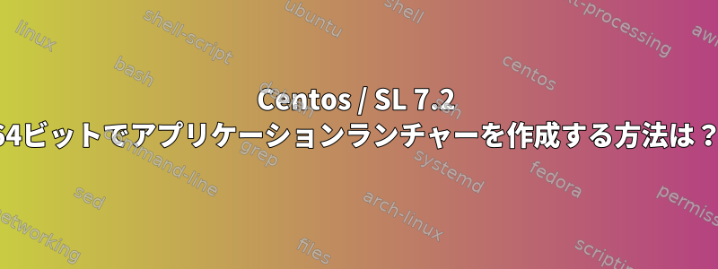 Centos / SL 7.2 64ビットでアプリケーションランチャーを作成する方法は？