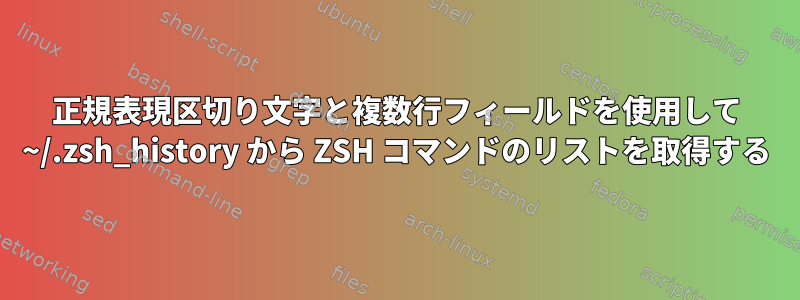 正規表現区切り文字と複数行フィールドを使用して ~/.zsh_history から ZSH コマンドのリストを取得する