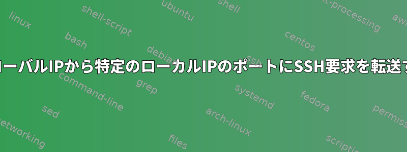 グローバルIPから特定のローカルIPのポートにSSH要求を転送する