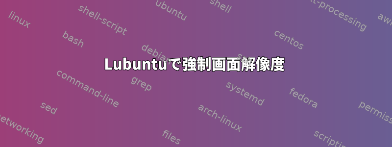 Lubuntuで強制画面解像度