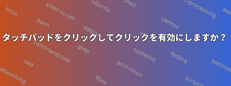 タッチパッドをクリックしてクリックを有効にしますか？