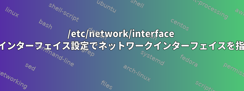 /etc/network/interface の他のインターフェイス設定でネットワークインターフェイスを指す方法