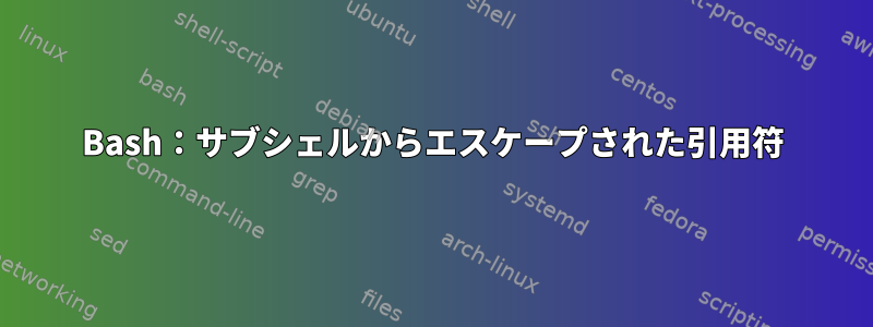 Bash：サブシェルからエスケープされた引用符