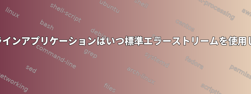 コマンドラインアプリケーションはいつ標準エラーストリームを使用しますか？