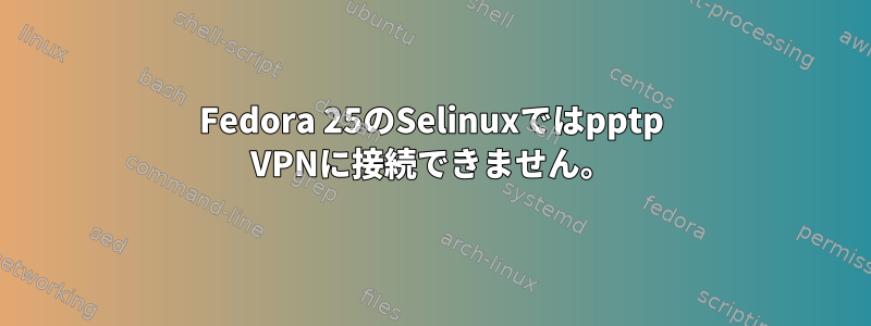 Fedora 25のSelinuxではpptp VPNに接続できません。