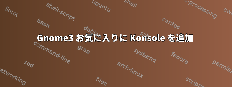 Gnome3 お気に入りに Konsole を追加