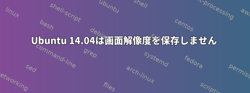 Ubuntu 14.04は画面解像度を保存しません