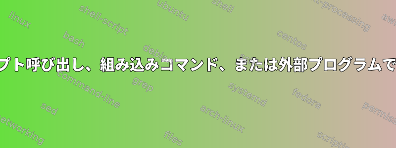 コマンドが関数呼び出し、スクリプト呼び出し、組み込みコマンド、または外部プログラムであるかどうかを確認する方法は？