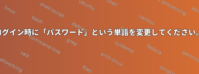 ログイン時に「パスワード」という単語を変更してください。