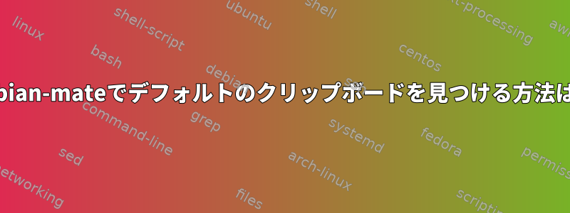 debian-mateでデフォルトのクリップボードを見つける方法は？