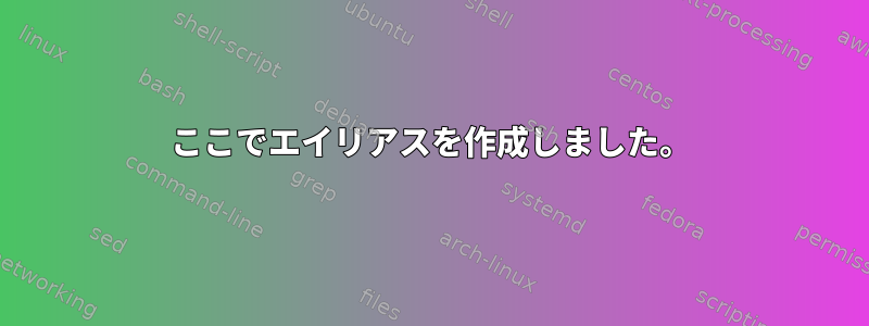 ここでエイリアスを作成しました。