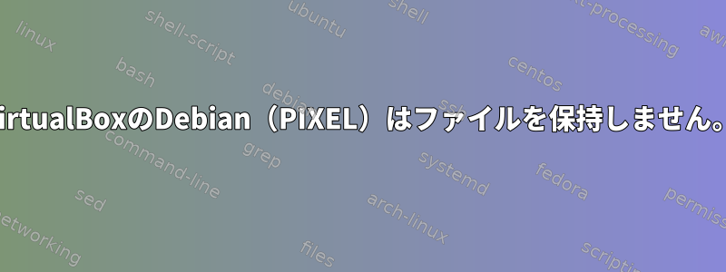 VirtualBoxのDebian（PIXEL）はファイルを保持しません。