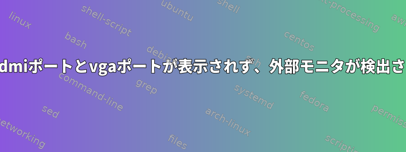 xrandrにhdmiポートとvgaポートが表示されず、外部モニタが検出されません。