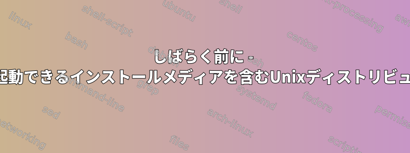 しばらく前に - 複数のプラットフォームで起動できるインストールメディアを含むUnixディストリビューションがありましたか？