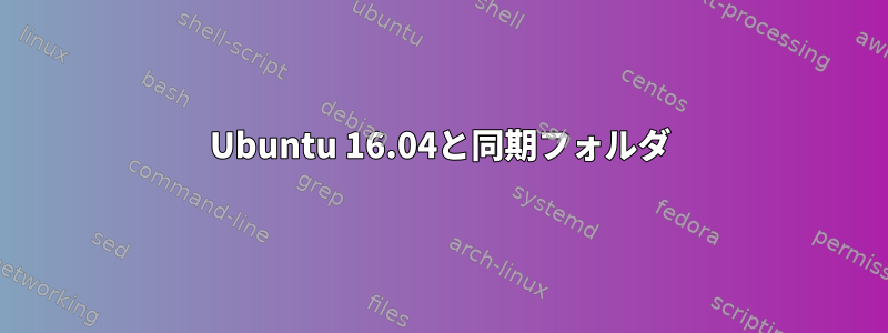 Ubuntu 16.04と同期フォルダ