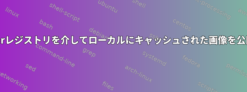Dockerレジストリを介してローカルにキャッシュされた画像を公開する
