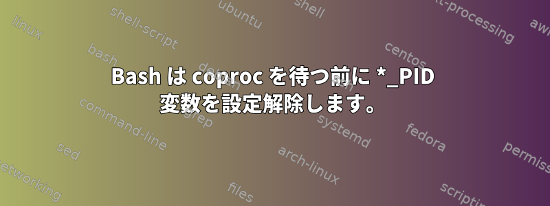 Bash は coproc を待つ前に *_PID 変数を設定解除します。