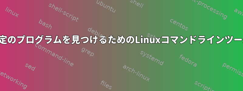 特定のプログラムを見つけるためのLinuxコマンドラインツール