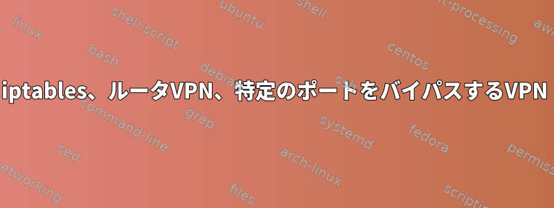 iptables、ルータVPN、特定のポートをバイパスするVPN