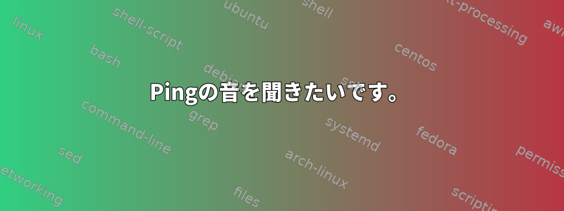 Pingの音を聞きたいです。