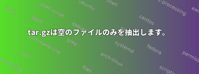 tar.gzは空のファイルのみを抽出します。