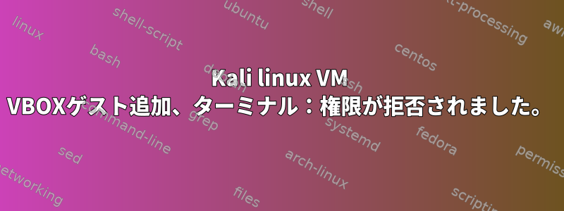 Kali linux VM VBOXゲスト追加、ターミナル：権限が拒否されました。