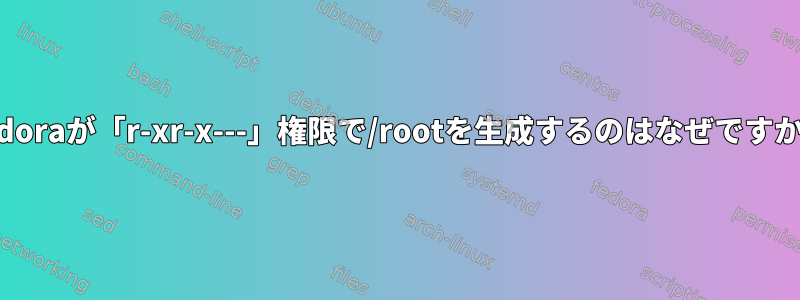 Fedoraが「r-xr-x---」権限で/rootを生成するのはなぜですか？